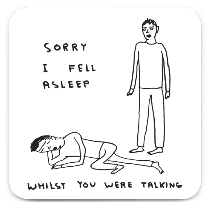 Square coaster with Shrigley drawing of a dozing figure and text “Sorry I fell asleep whilst you were talking”.

