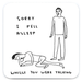 Square coaster with Shrigley drawing of a dozing figure and text “Sorry I fell asleep whilst you were talking”.
