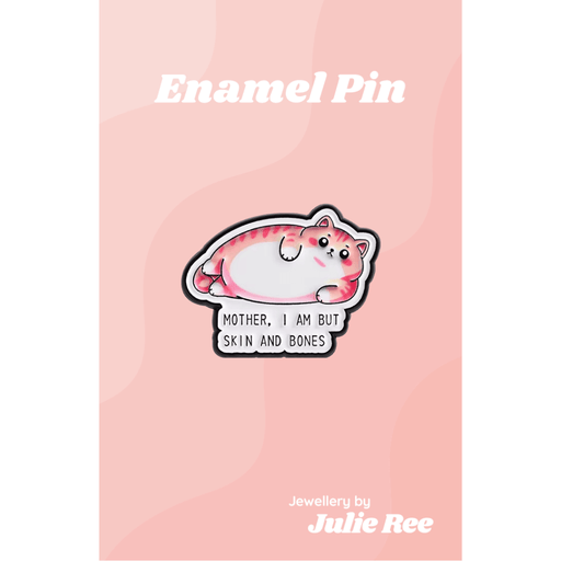 Cute enamel pin of a chubby pink cat with the quote Mother, I am but skin and bones