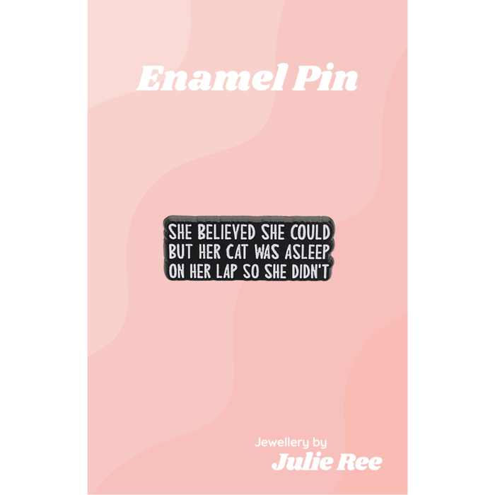 Black enamel pin with the quote She believed she could but her cat was asleep on her lap so she didn’t