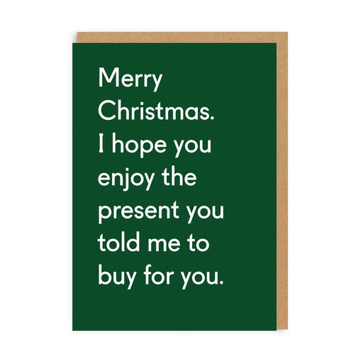 Dark green funny Christmas card with white text: Merry Christmas. I hope you enjoy the present you told me to buy for you; A6, blank inside, brown kraft envelope by Twin Pines